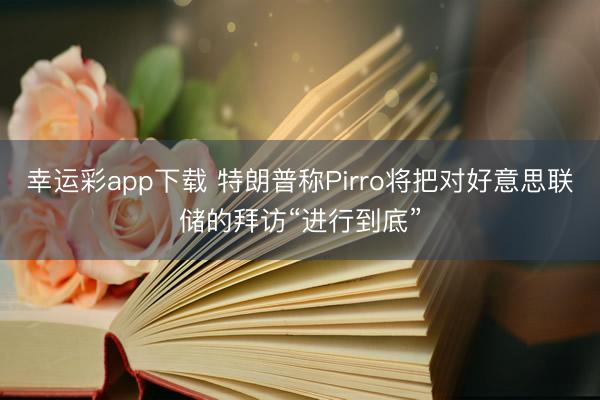 幸运彩app下载 特朗普称Pirro将把对好意思联储的拜访“进行到底”