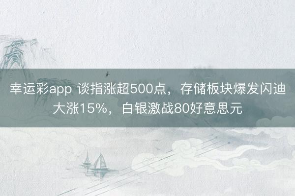幸运彩app 谈指涨超500点，存储板块爆发闪迪大涨15%，白银激战80好意思元