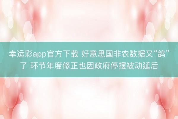 幸运彩app官方下载 好意思国非农数据又“鸽”了 环节年度修正也因政府停摆被动延后