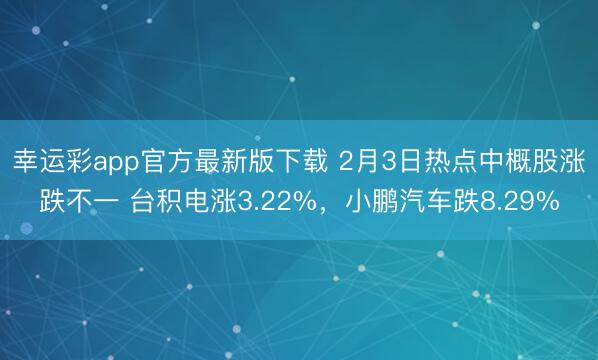 幸运彩app官方最新版下载 2月3日热点中概股涨跌不一 台积电涨3.22%,小鹏汽车跌8.29%