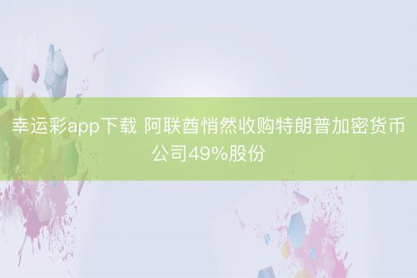 幸运彩app下载 阿联酋悄然收购特朗普加密货币公司49%股份