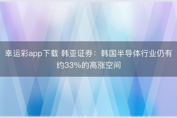 幸运彩app下载 韩亚证券：韩国半导体行业仍有约33%的高涨空间