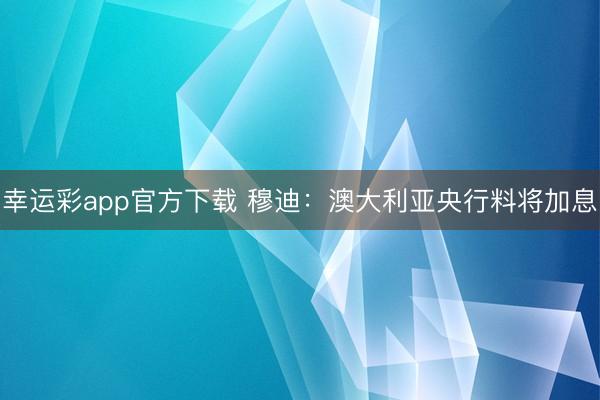 幸运彩app官方下载 穆迪：澳大利亚央行料将加息