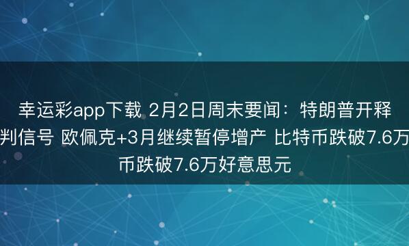 幸运彩app下载 2月2日周末要闻：特朗普开释与伊朗谈判信号 欧佩克+3月继续暂停增产 比特币跌破7.6万好意思元