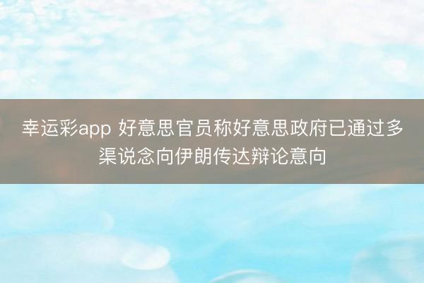 幸运彩app 好意思官员称好意思政府已通过多渠说念向伊朗传达辩论意向