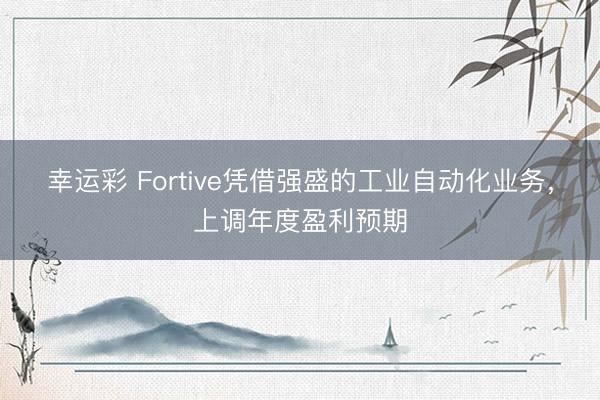 幸运彩 Fortive凭借强盛的工业自动化业务，上调年度盈利预期