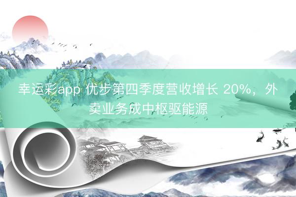 幸运彩app 优步第四季度营收增长 20%，外卖业务成中枢驱能源