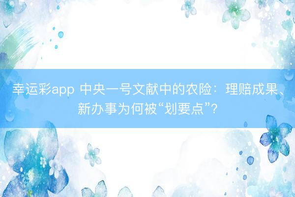幸运彩app 中央一号文献中的农险：理赔成果、新办事为何被“划要点”？