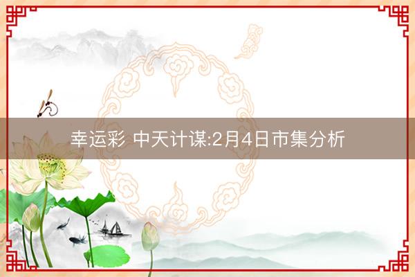 幸运彩 中天计谋:2月4日市集分析