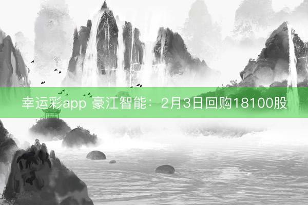 幸运彩app 豪江智能：2月3日回购18100股