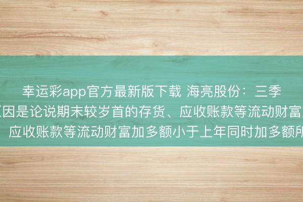 幸运彩app官方最新版下载 海亮股份：三季报现款流改善的主要原因是论说期末较岁首的存货、应收账款等流动财富加多额小于上年同时加多额所致