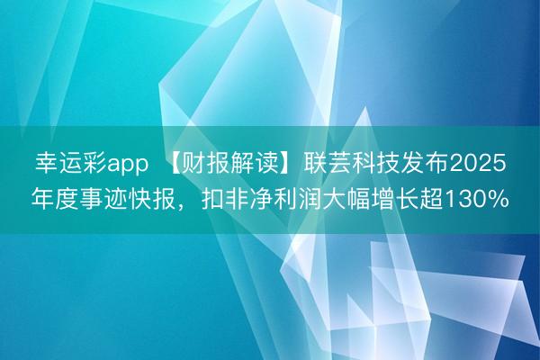 幸运彩app 【财报解读】联芸科技发布2025年度事迹快报，扣非净利润大幅增长超130%