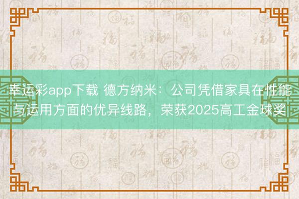 幸运彩app下载 德方纳米：公司凭借家具在性能与运用方面的优异线路，荣获2025高工金球奖