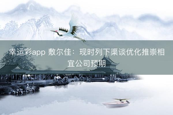 幸运彩app 敷尔佳:现时列下渠谈优化推崇相宜公司预期