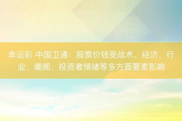 幸运彩 中国卫通：股票价钱受战术、经济、行业、阛阓、投资者情绪等多方面要素影响