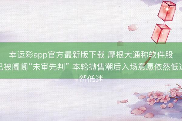 幸运彩app官方最新版下载 摩根大通称软件股已被阛阓“未审先判” 本轮抛售潮后入场意愿依然低迷