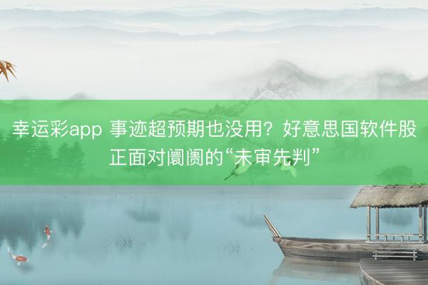 幸运彩app 事迹超预期也没用？好意思国软件股正面对阛阓的“未审先判”