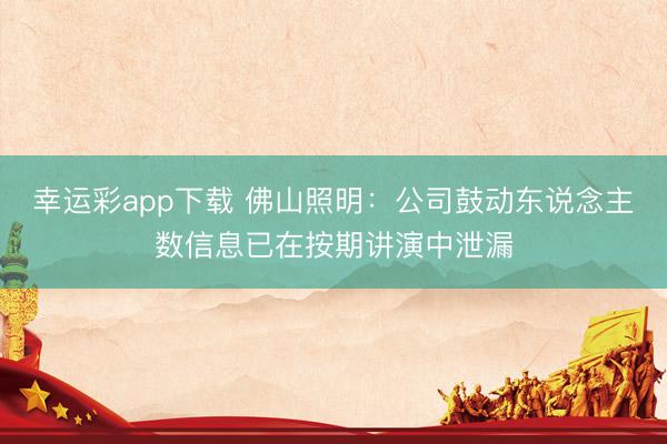 幸运彩app下载 佛山照明：公司鼓动东说念主数信息已在按期讲演中泄漏