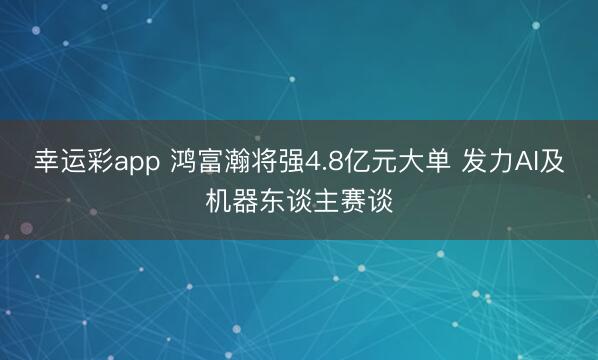 幸运彩app 鸿富瀚将强4.8亿元大单 发力AI及机器东谈主赛谈