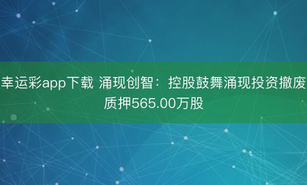 幸运彩app下载 涌现创智：控股鼓舞涌现投资撤废质押565.00万股