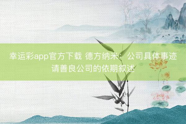 幸运彩app官方下载 德方纳米：公司具体事迹请善良公司的依期叙述