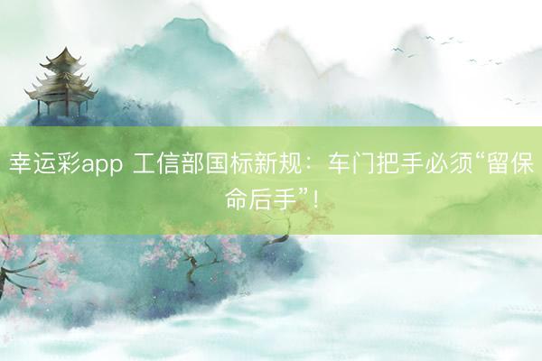 幸运彩app 工信部国标新规：车门把手必须“留保命后手”！