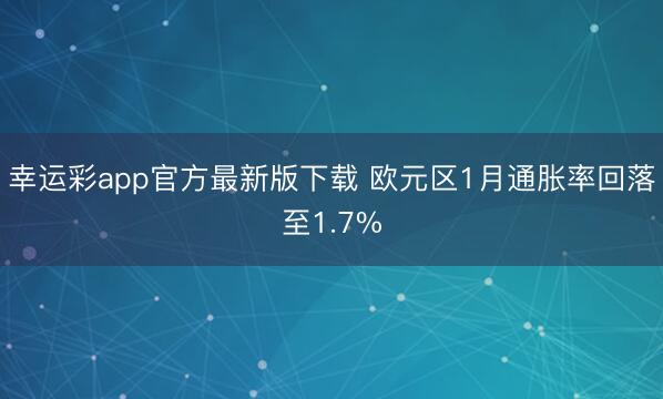 幸运彩app官方最新版下载 欧元区1月通胀率回落至1.7%