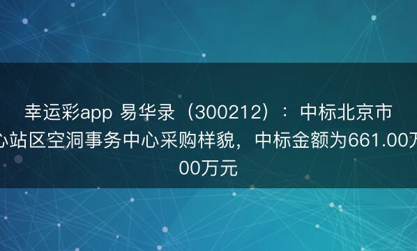幸运彩app 易华录（300212）：中标北京市重心站区空洞事务中心采购样貌，中标金额为661.00万元
