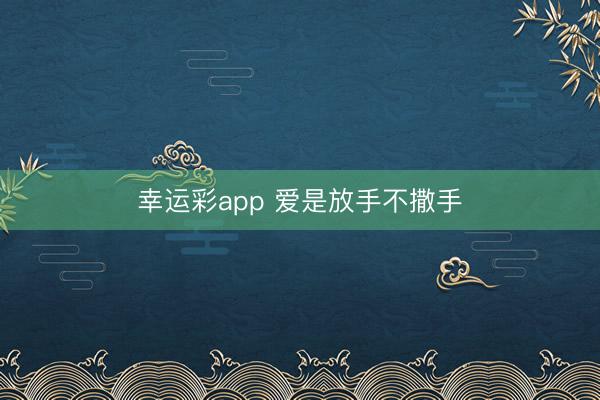 幸运彩app 爱是放手不撒手