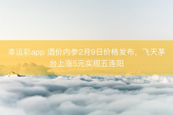 幸运彩app 酒价内参2月9日价格发布,飞天茅台上涨5元实现五连阳