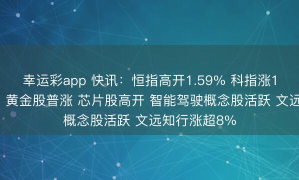幸运彩app 快讯:恒指高开1.59% 科指涨1.9% 科网股、黄金股普涨 芯片股高开 智能驾驶概念股活跃 文远知行涨超8%