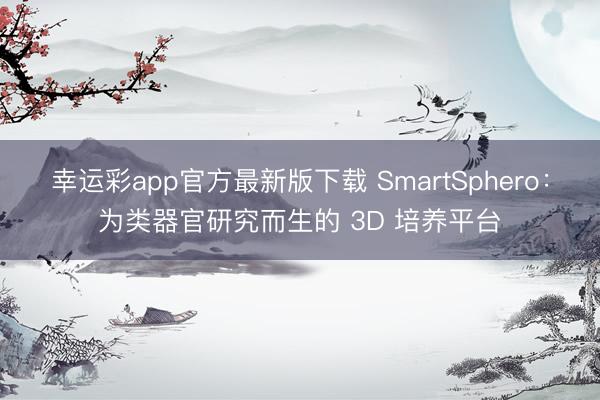 幸运彩app官方最新版下载 SmartSphero：为类器官研究而生的 3D 培养平台
