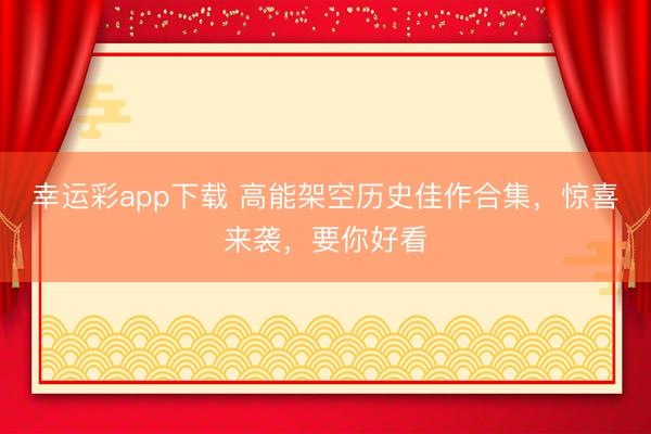 幸运彩app下载 高能架空历史佳作合集，惊喜来袭，要你好看