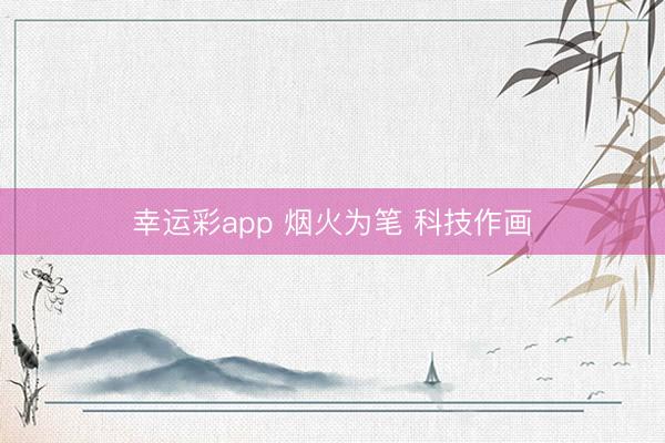 幸运彩app 烟火为笔 科技作画