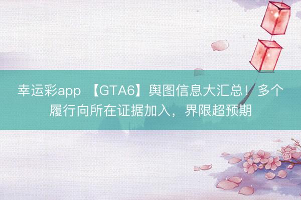 幸运彩app 【GTA6】舆图信息大汇总！多个履行向所在证据加入，界限超预期