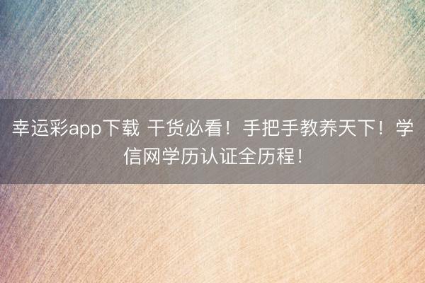 幸运彩app下载 干货必看!手把手教养天下!学信网学历认证全历程!