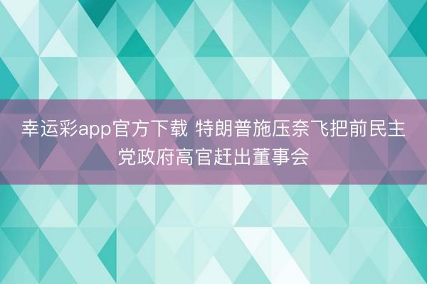 幸运彩app官方下载 特朗普施压奈飞把前民主党政府高官赶出董事会