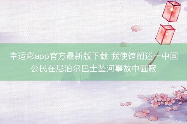 幸运彩app官方最新版下载 我使馆阐述一中国公民在尼泊尔巴士坠河事故中圆寂
