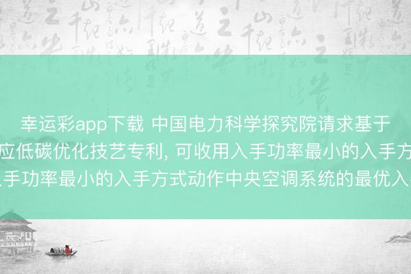幸运彩app下载 中国电力科学探究院请求基于用户侧温控负荷需求反应低碳优化技艺专利， 可收用入手功率最小的入手方式动作中央空调系统的最优入手战略