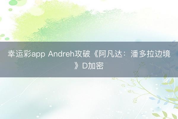 幸运彩app Andreh攻破《阿凡达：潘多拉边境》D加密