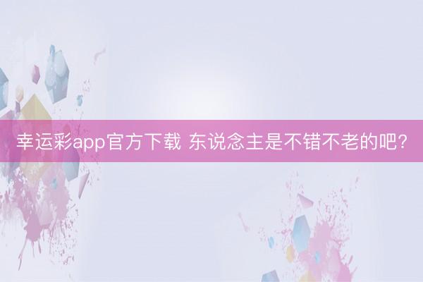 幸运彩app官方下载 东说念主是不错不老的吧?