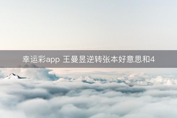 幸运彩app 王曼昱逆转张本好意思和4