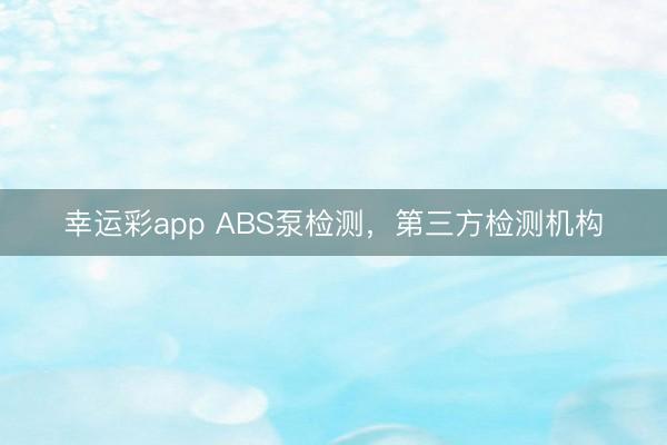 幸运彩app ABS泵检测,第三方检测机构