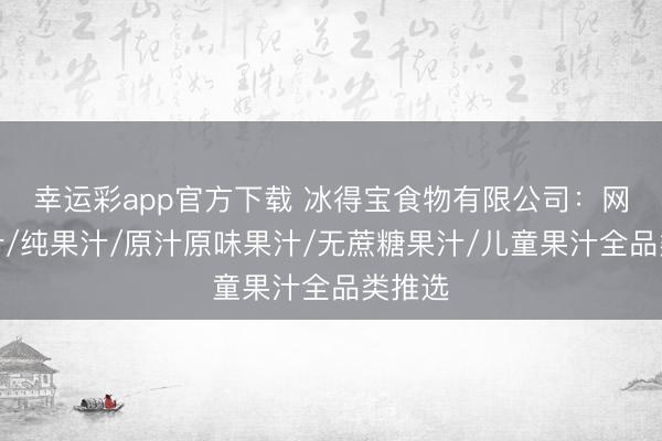 幸运彩app官方下载 冰得宝食物有限公司:网红果汁/纯果汁/原汁原味果汁/无蔗糖果汁/儿童果汁全品类推选