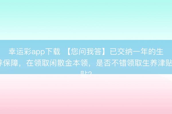 幸运彩app下载 【您问我答】已交纳一年的生养保障，在领取闲散金本领，是否不错领取生养津贴？