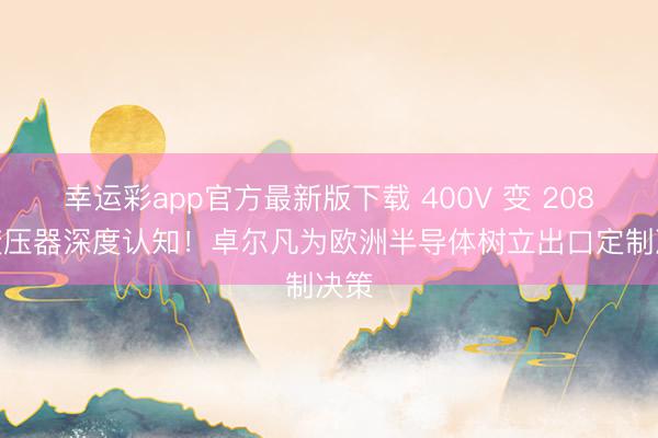 幸运彩app官方最新版下载 400V 变 208V 变压器深度认知！卓尔凡为欧洲半导体树立出口定制决策