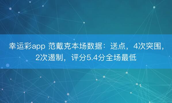 幸运彩app 范戴克本场数据：送点，4次突围，2次遏制，<a href=