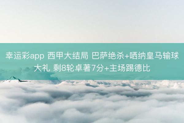 幸运彩app 西甲大结局 巴萨绝杀+哂纳皇马输球大礼 剩8轮卓著7分+主场踢德比