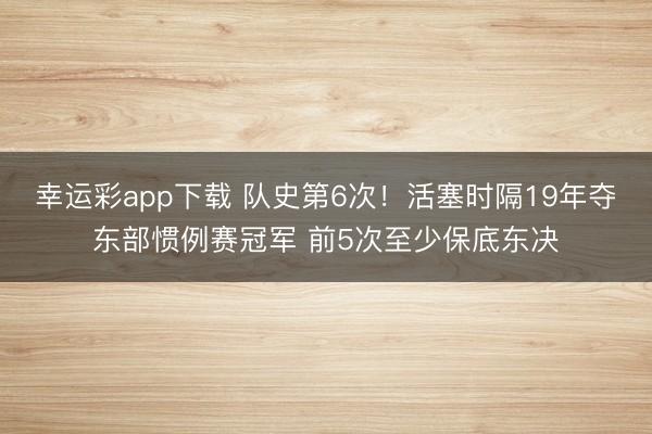 幸运彩app下载 队史第6次！活塞时隔19年夺东部惯例赛冠军 前5次至少保底东决