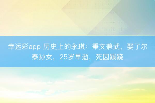 幸运彩app 历史上的永琪:秉文兼武,娶了尔泰孙女,25岁早逝,死因蹊跷